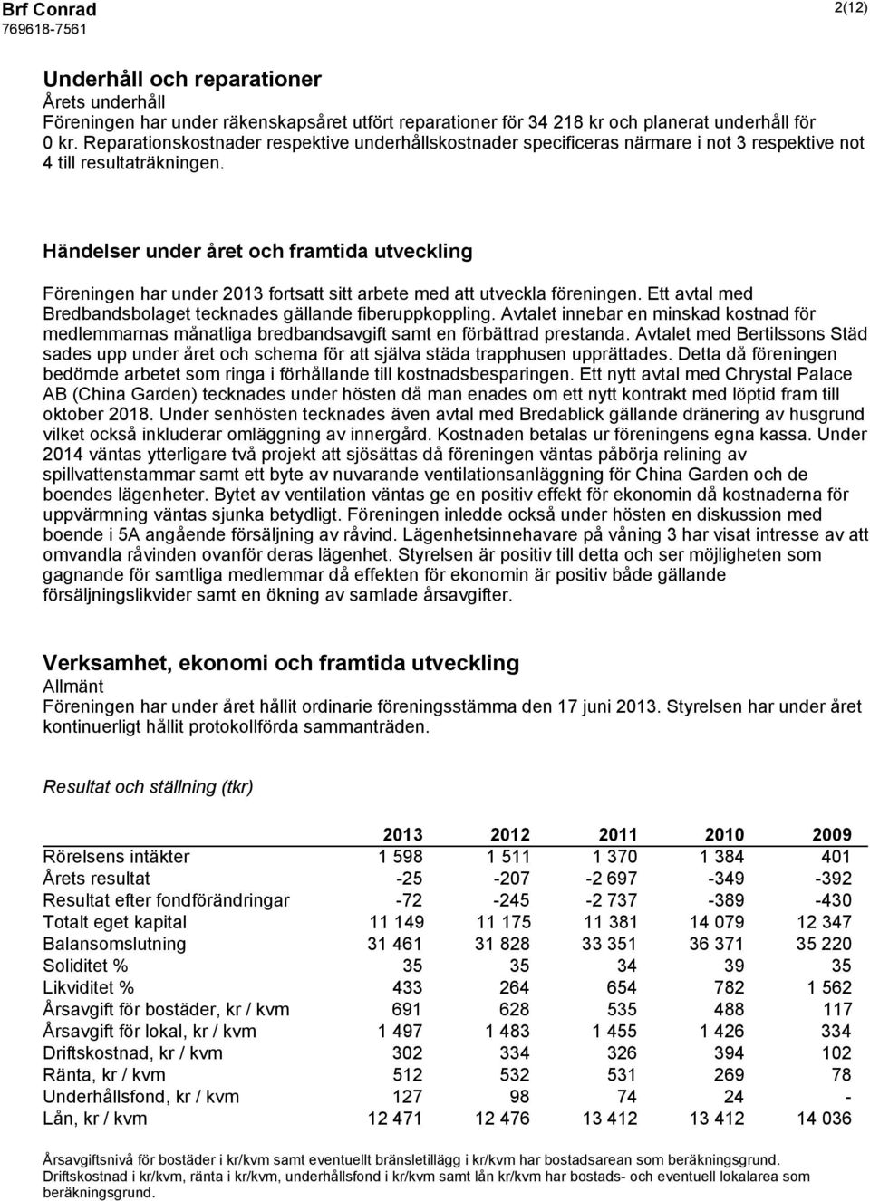 Händelser under året och framtida utveckling Föreningen har under 2013 fortsatt sitt arbete med att utveckla föreningen. Ett avtal med Bredbandsbolaget tecknades gällande fiberuppkoppling.