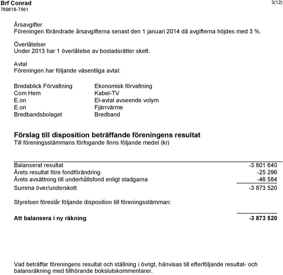 on Bredbandsbolaget Ekonomisk förvaltning Kabel-TV El-avtal avseende volym Fjärrvärme Bredband Förslag till disposition beträffande föreningens resultat Till föreningsstämmans förfogande finns