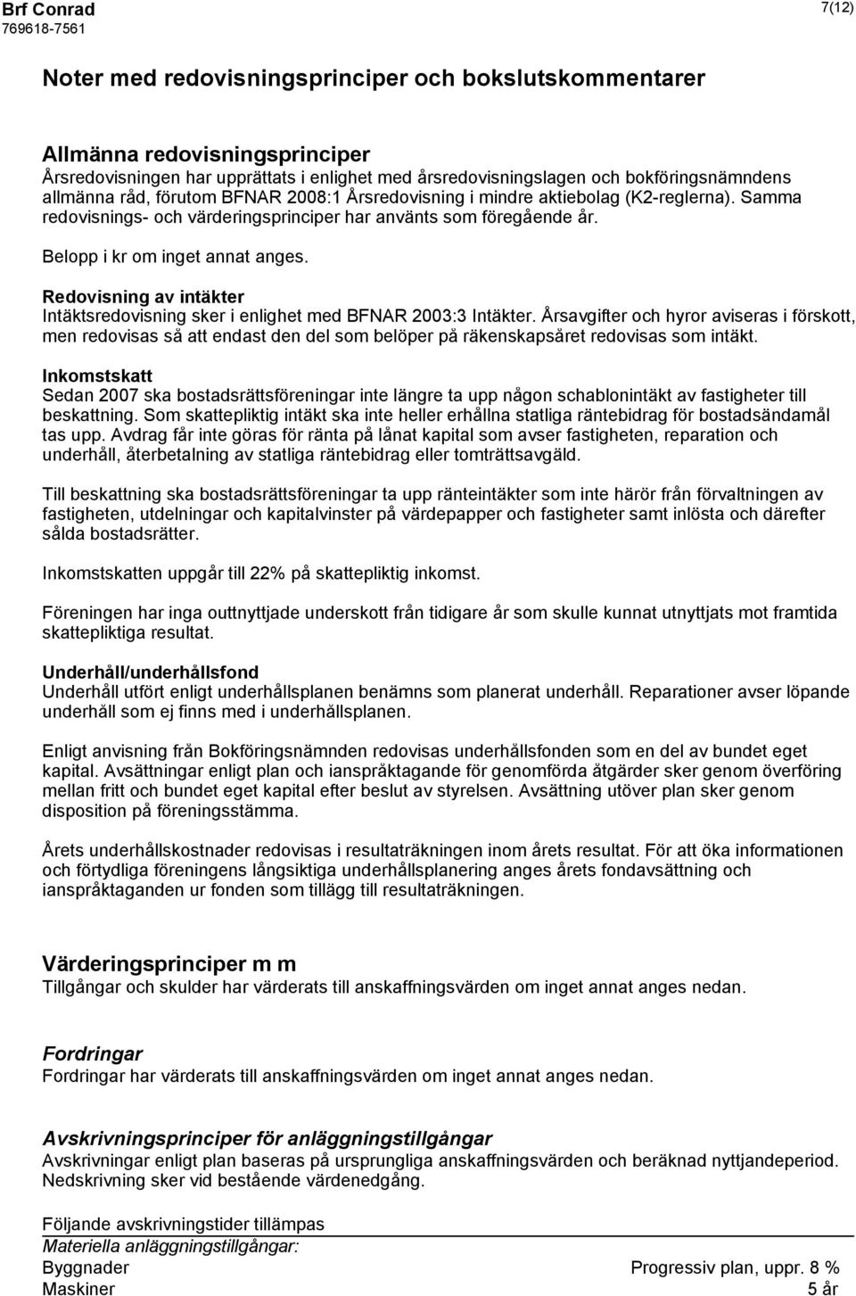 Redovisning av intäkter Intäktsredovisning sker i enlighet med BFNAR 2003:3 Intäkter.
