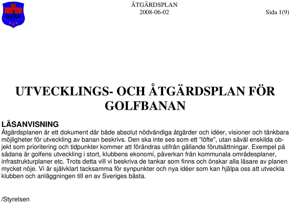 Exempel på sådana är golfens utveckling i stort, klubbens ekonomi, påverkan från kommunala områdesplaner, infrastrukturplaner etc.