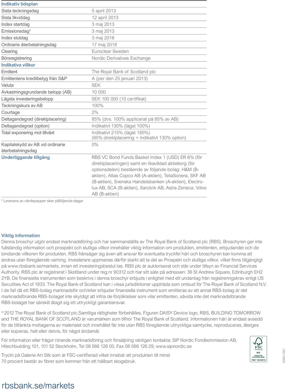 SEK Avkastningsgrundande belopp (AB) 10 000 Lägsta investeringsbelopp SEK 100 000 (10 certifikat) Teckningskurs av AB 100% Courtage 2% Deltagandegrad (direktplacering) 85% (dvs.