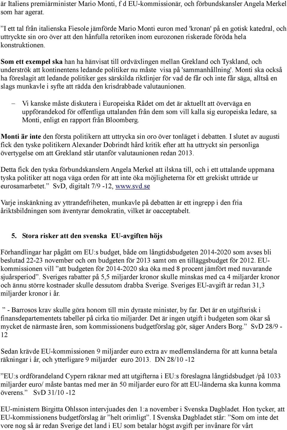 konstruktionen. Som ett exempel ska han ha hänvisat till ordväxlingen mellan Grekland och Tyskland, och underströk att kontinentens ledande politiker nu måste visa på 'sammanhållning'.