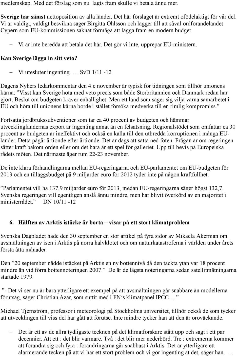 Vi är inte beredda att betala det här. Det gör vi inte, upprepar EU-ministern. Kan Sverige lägga in sitt veto? Vi utesluter ingenting.