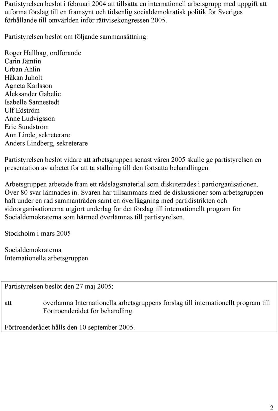 Partistyrelsen beslöt om följande sammansättning: Roger Hällhag, ordförande Carin Jämtin Urban Ahlin Håkan Juholt Agneta Karlsson Aleksander Gabelic Isabelle Sannestedt Ulf Edström Anne Ludvigsson