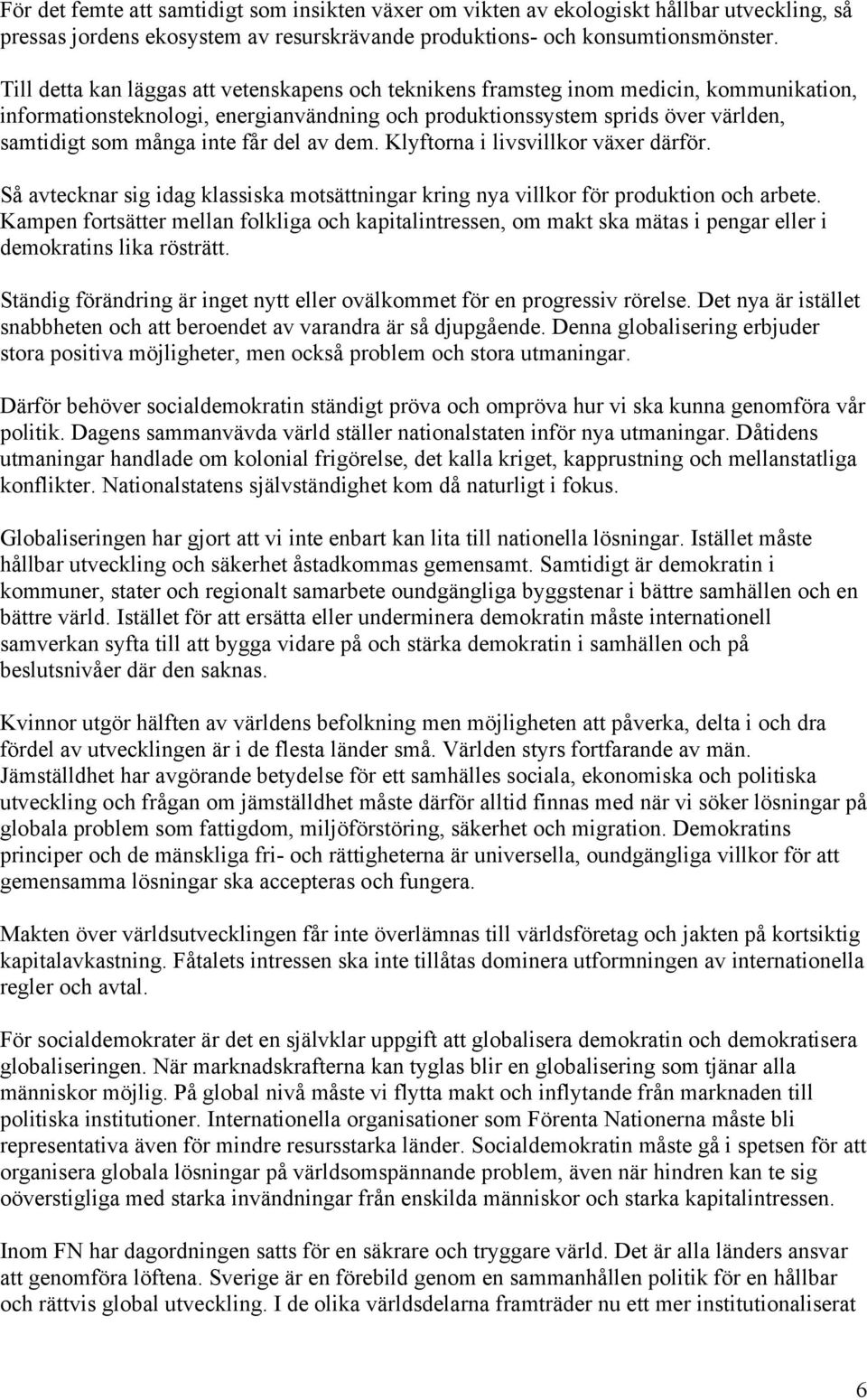 får del av dem. Klyftorna i livsvillkor växer därför. Så avtecknar sig idag klassiska motsättningar kring nya villkor för produktion och arbete.