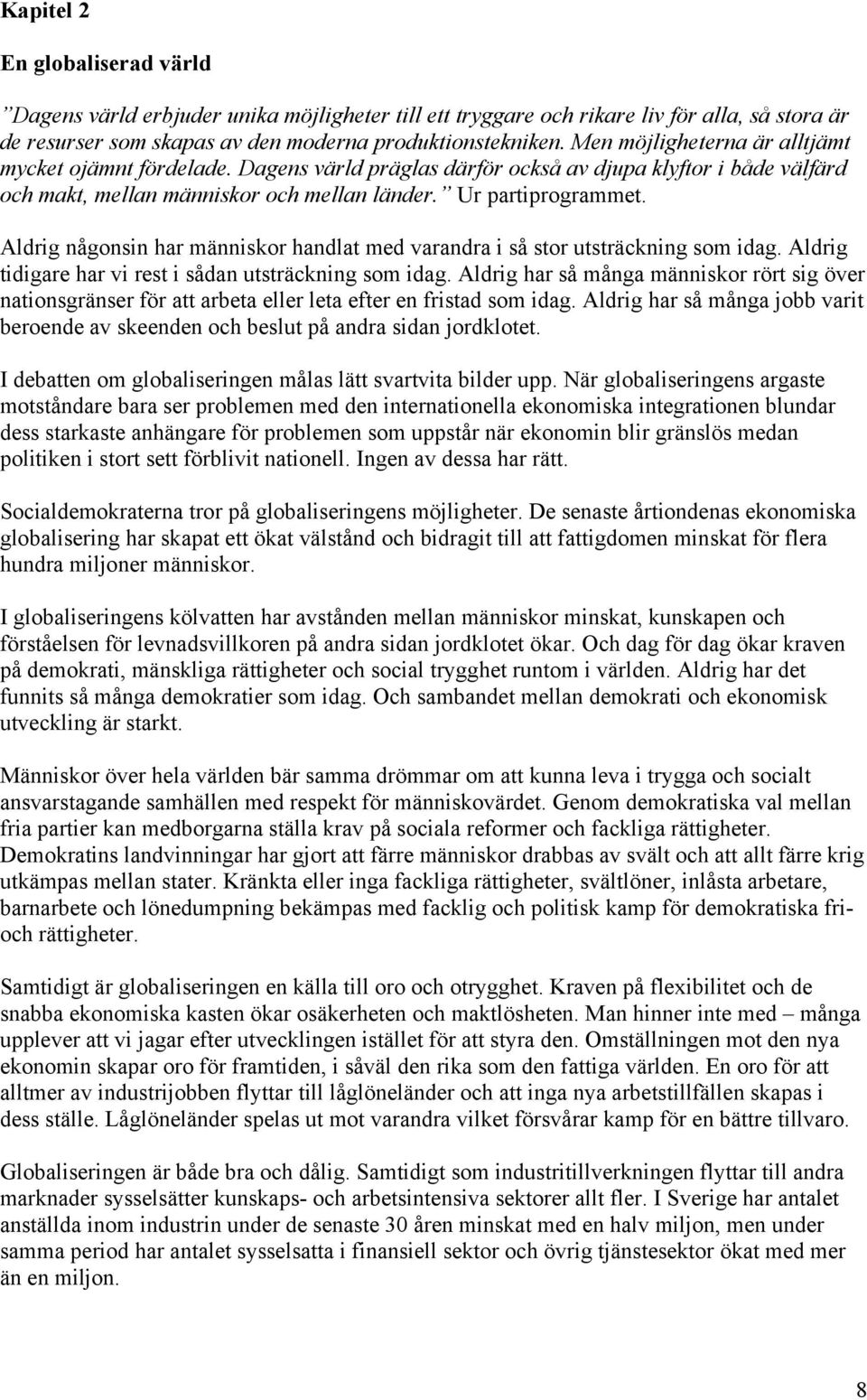 Aldrig någonsin har människor handlat med varandra i så stor utsträckning som idag. Aldrig tidigare har vi rest i sådan utsträckning som idag.