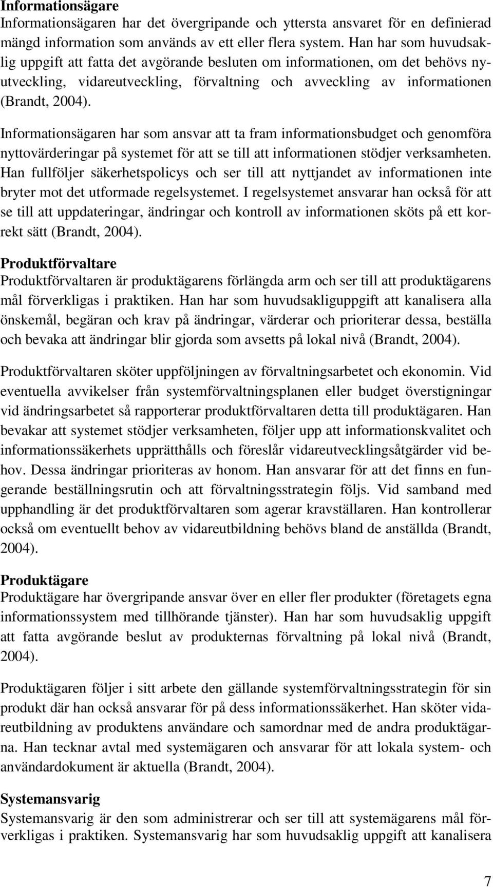 Informationsägaren har som ansvar att ta fram informationsbudget och genomföra nyttovärderingar på systemet för att se till att informationen stödjer verksamheten.