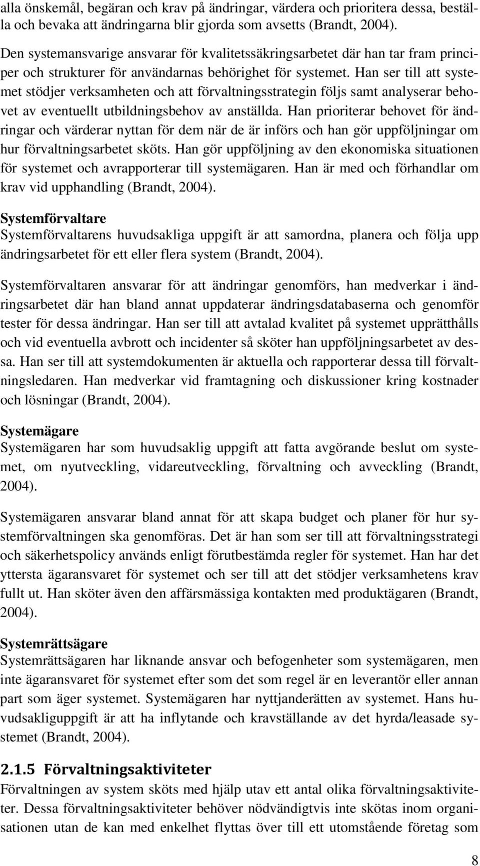 Han ser till att systemet stödjer verksamheten och att förvaltningsstrategin följs samt analyserar behovet av eventuellt utbildningsbehov av anställda.