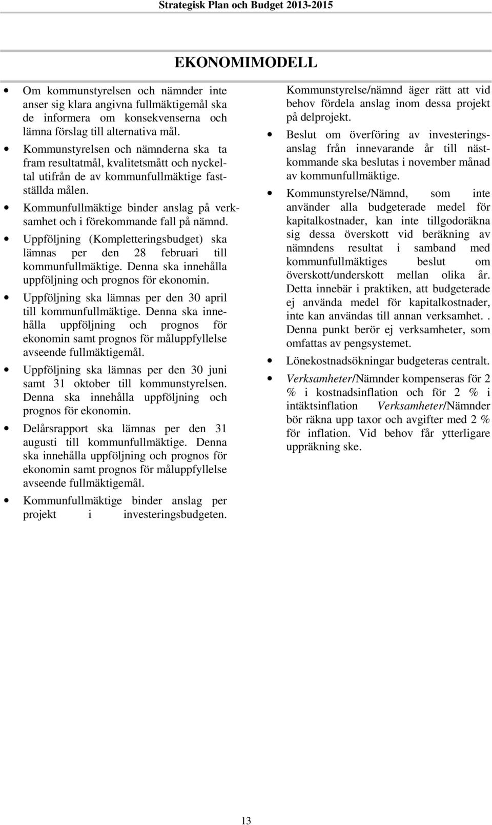 Kommunfullmäktige binder anslag på verksamhet och i förekommande fall på nämnd. Uppföljning (Kompletteringsbudget) ska lämnas per den 28 februari till kommunfullmäktige.