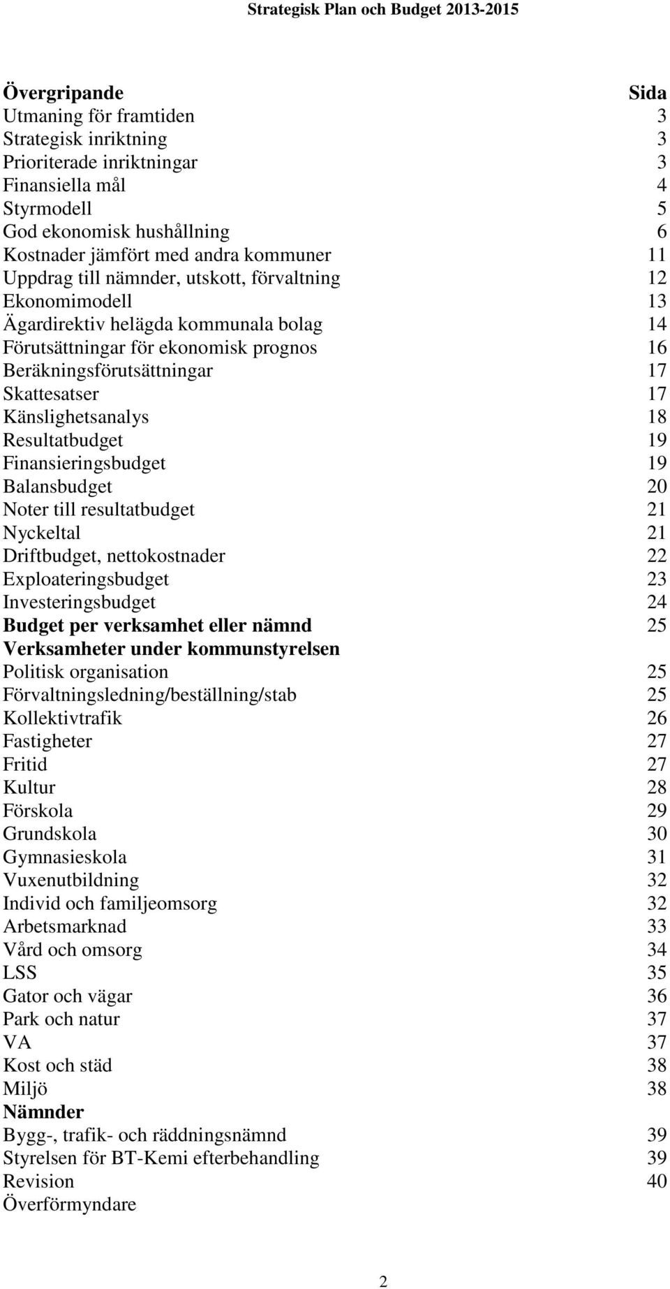 Känslighetsanalys 18 Resultatbudget 19 Finansieringsbudget 19 Balansbudget 20 Noter till resultatbudget 21 Nyckeltal 21 Driftbudget, nettokostnader 22 Exploateringsbudget 23 Investeringsbudget 24
