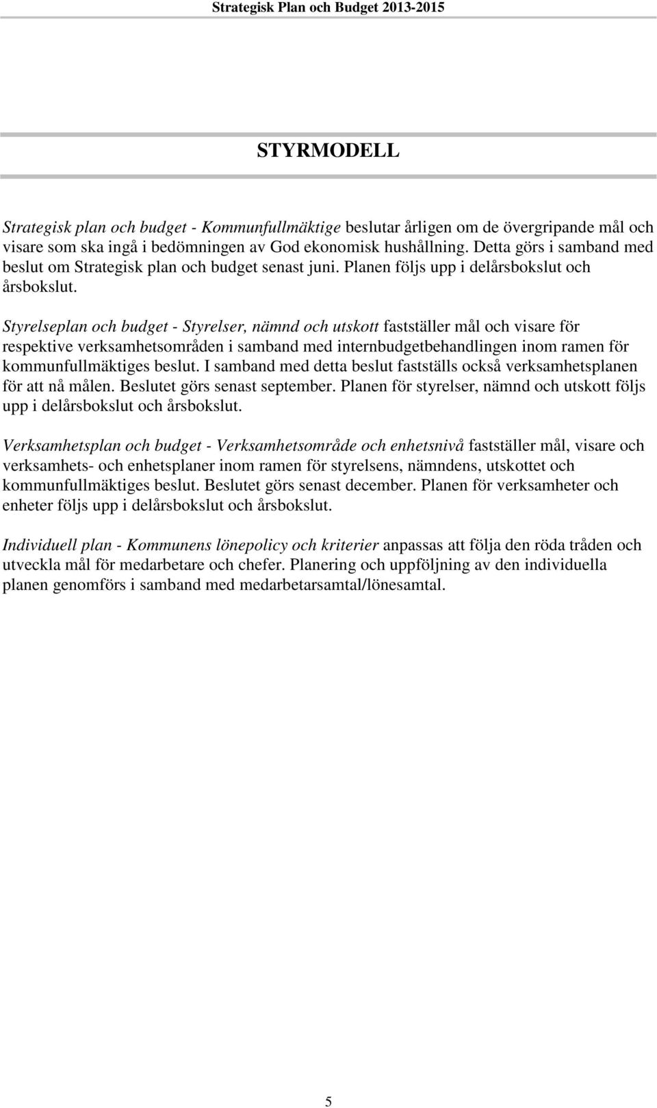 Styrelseplan och budget - Styrelser, nämnd och utskott fastställer mål och visare för respektive verksamhetsområden i samband med internbudgetbehandlingen inom ramen för kommunfullmäktiges beslut.