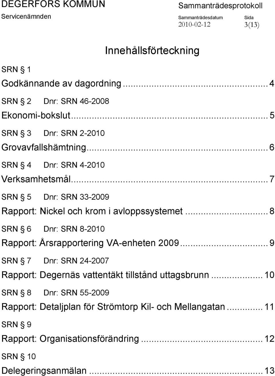 .. 7 SRN 5 Dnr: SRN 33-2009 Rapport: Nickel och krom i avloppssystemet... 8 SRN 6 Dnr: SRN 8-2010 Rapport: Årsrapportering VA-enheten 2009.