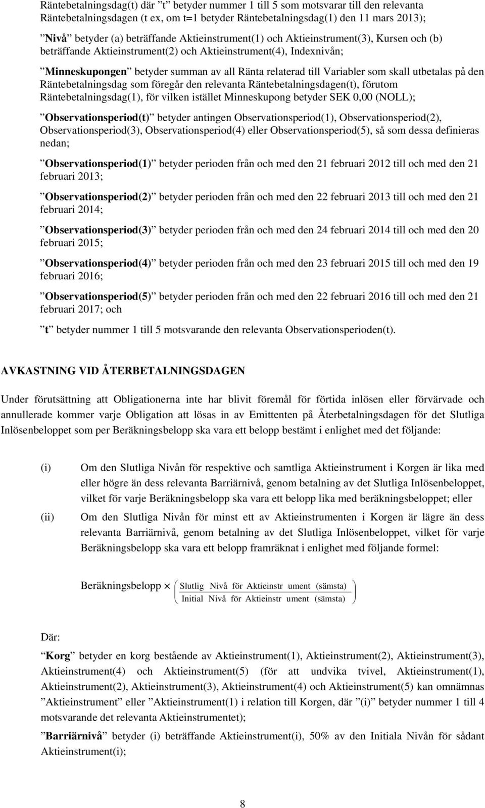 skall utbetalas på den Räntebetalningsdag som föregår den relevanta Räntebetalningsdagen(t), förutom Räntebetalningsdag(1), för vilken istället Minneskupong betyder SEK 0,00 (NOLL);