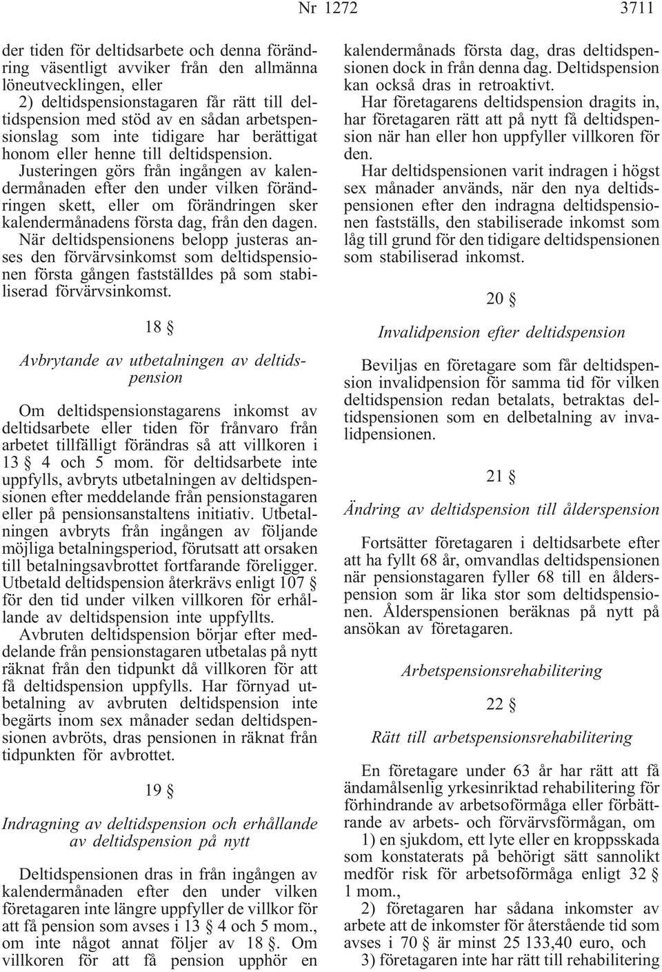 Justeringen görs från ingången av kalendermånaden efter den under vilken förändringen skett, eller om förändringen sker kalendermånadens första dag, från den dagen.