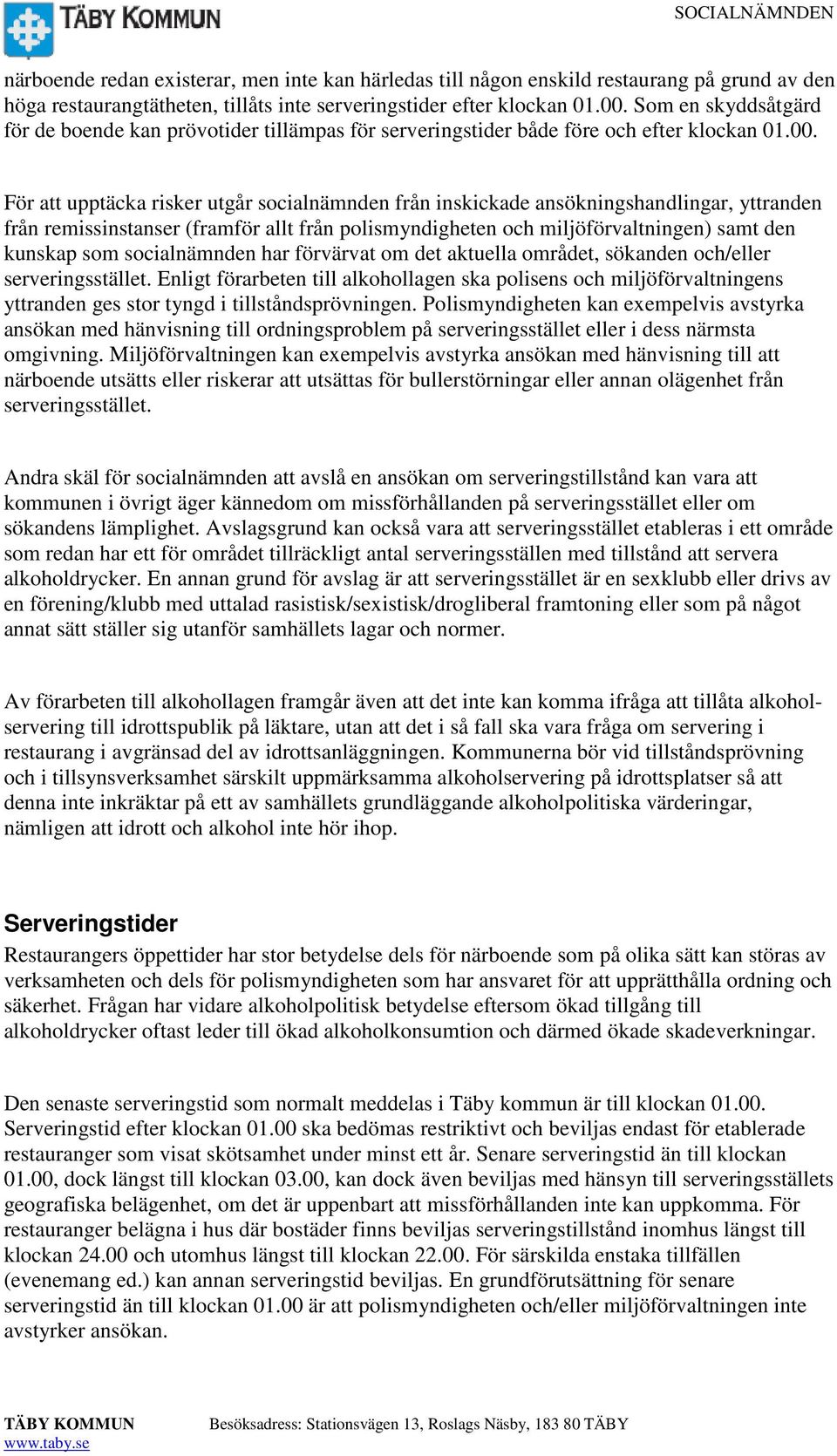 För att upptäcka risker utgår socialnämnden från inskickade ansökningshandlingar, yttranden från remissinstanser (framför allt från polismyndigheten och miljöförvaltningen) samt den kunskap som