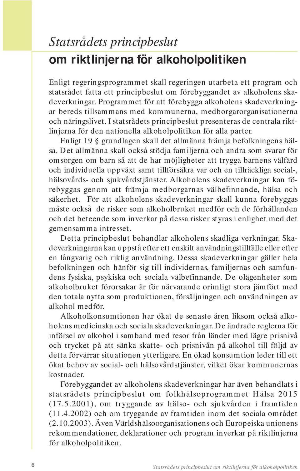 I statsrådets principbeslut presenteras de centrala riktlinjerna för den nationella alkoholpolitiken för alla parter. Enligt 19 grundlagen skall det allmänna främja befolkningens hälsa.