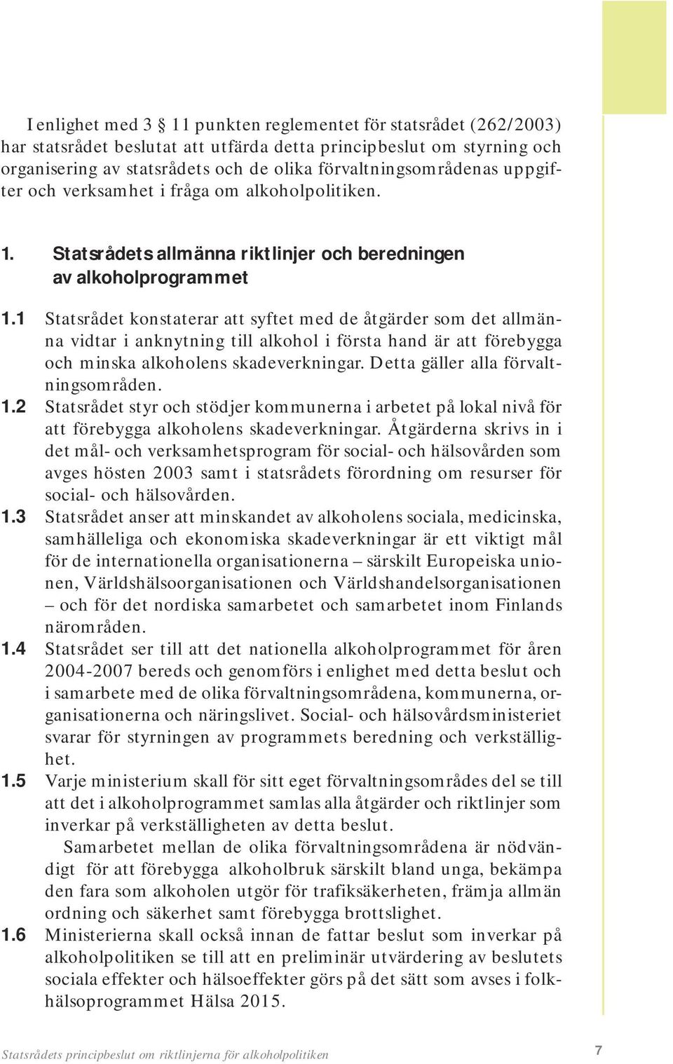 1 Statsrådet konstaterar att syftet med de åtgärder som det allmänna vidtar i anknytning till alkohol i första hand är att förebygga och minska alkoholens skadeverkningar.