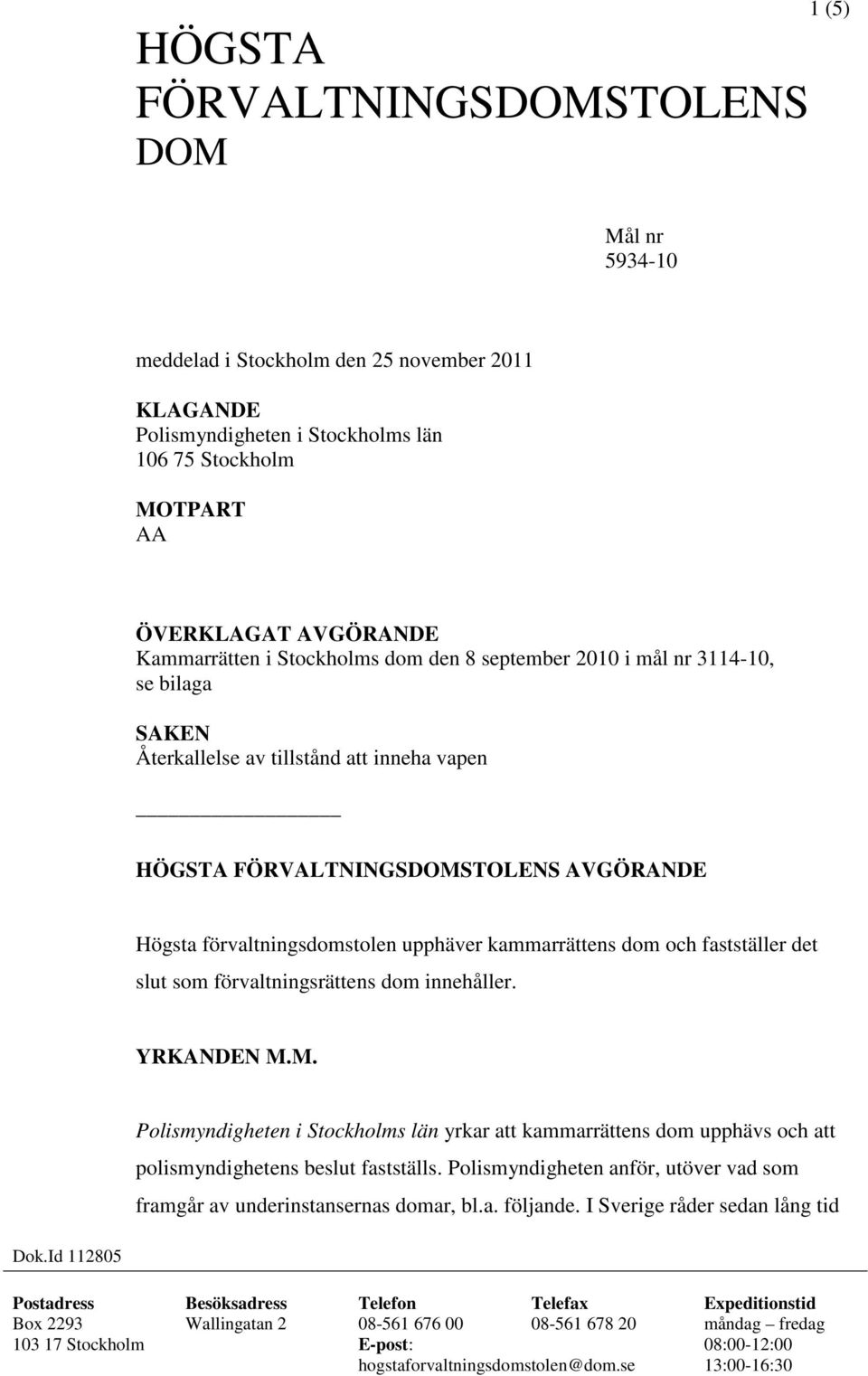 och fastställer det slut som förvaltningsrättens dom innehåller. YRKANDEN M.M. Polismyndigheten i Stockholms län yrkar att kammarrättens dom upphävs och att polismyndighetens beslut fastställs.