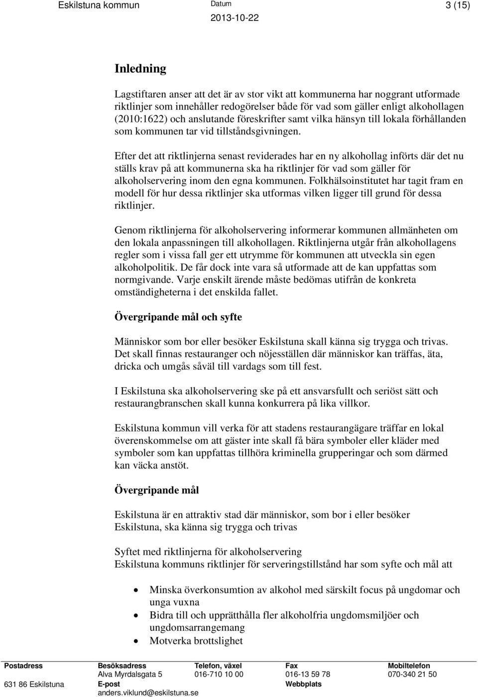 Efter det att riktlinjerna senast reviderades har en ny alkohollag införts där det nu ställs krav på att kommunerna ska ha riktlinjer för vad som gäller för alkoholservering inom den egna kommunen.