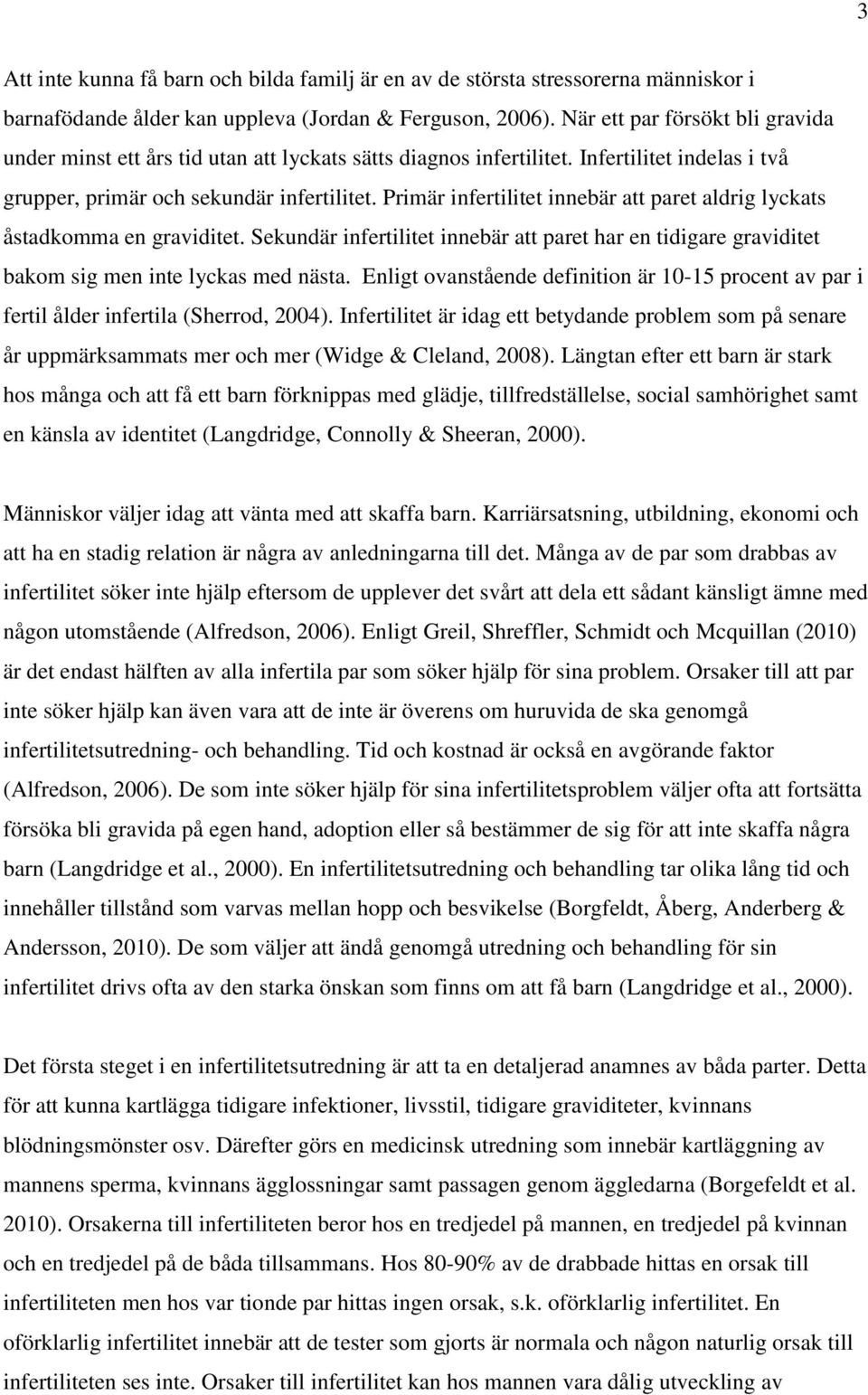 Primär infertilitet innebär att paret aldrig lyckats åstadkomma en graviditet. Sekundär infertilitet innebär att paret har en tidigare graviditet bakom sig men inte lyckas med nästa.