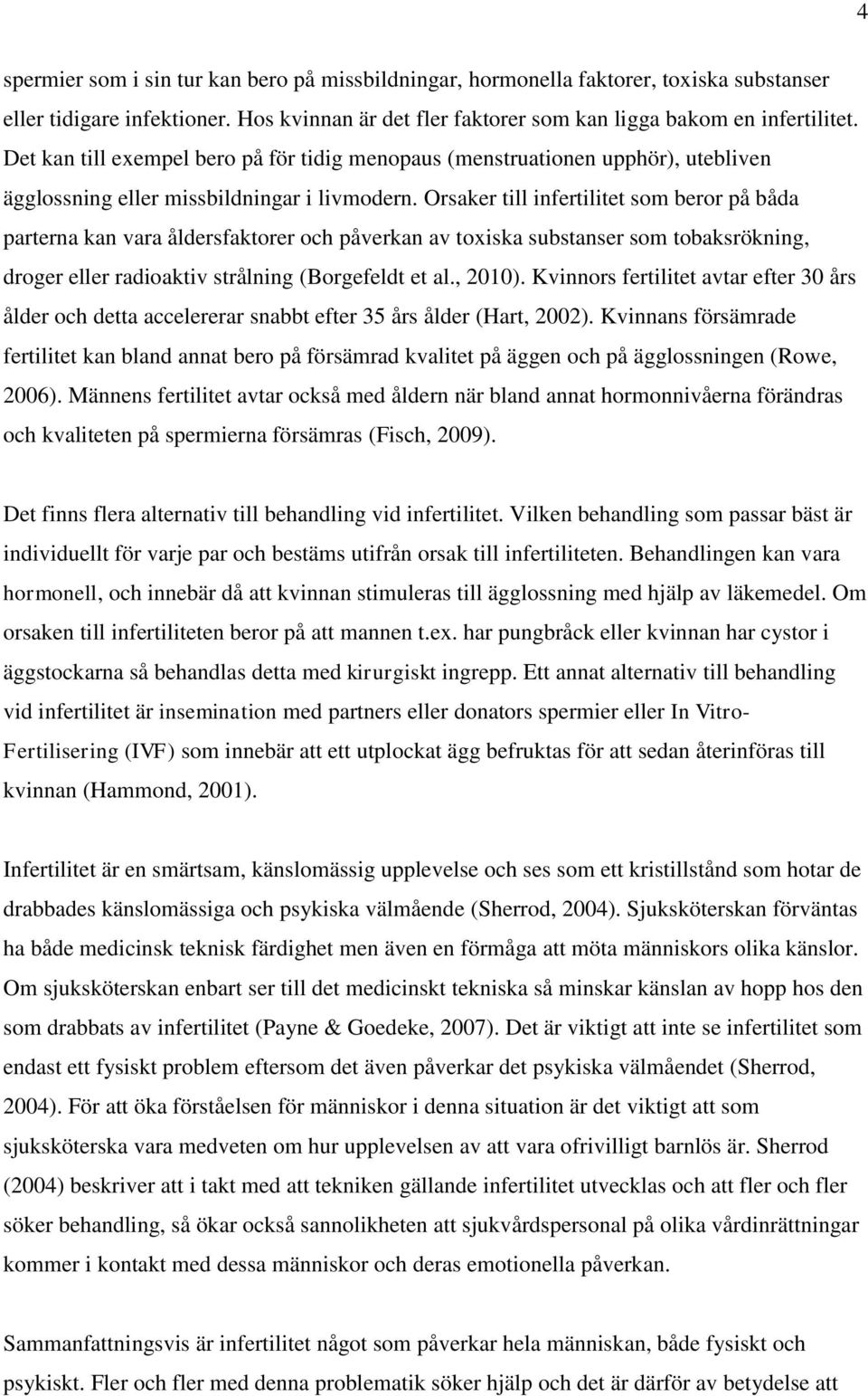 Orsaker till infertilitet som beror på båda parterna kan vara åldersfaktorer och påverkan av toxiska substanser som tobaksrökning, droger eller radioaktiv strålning (Borgefeldt et al., 2010).