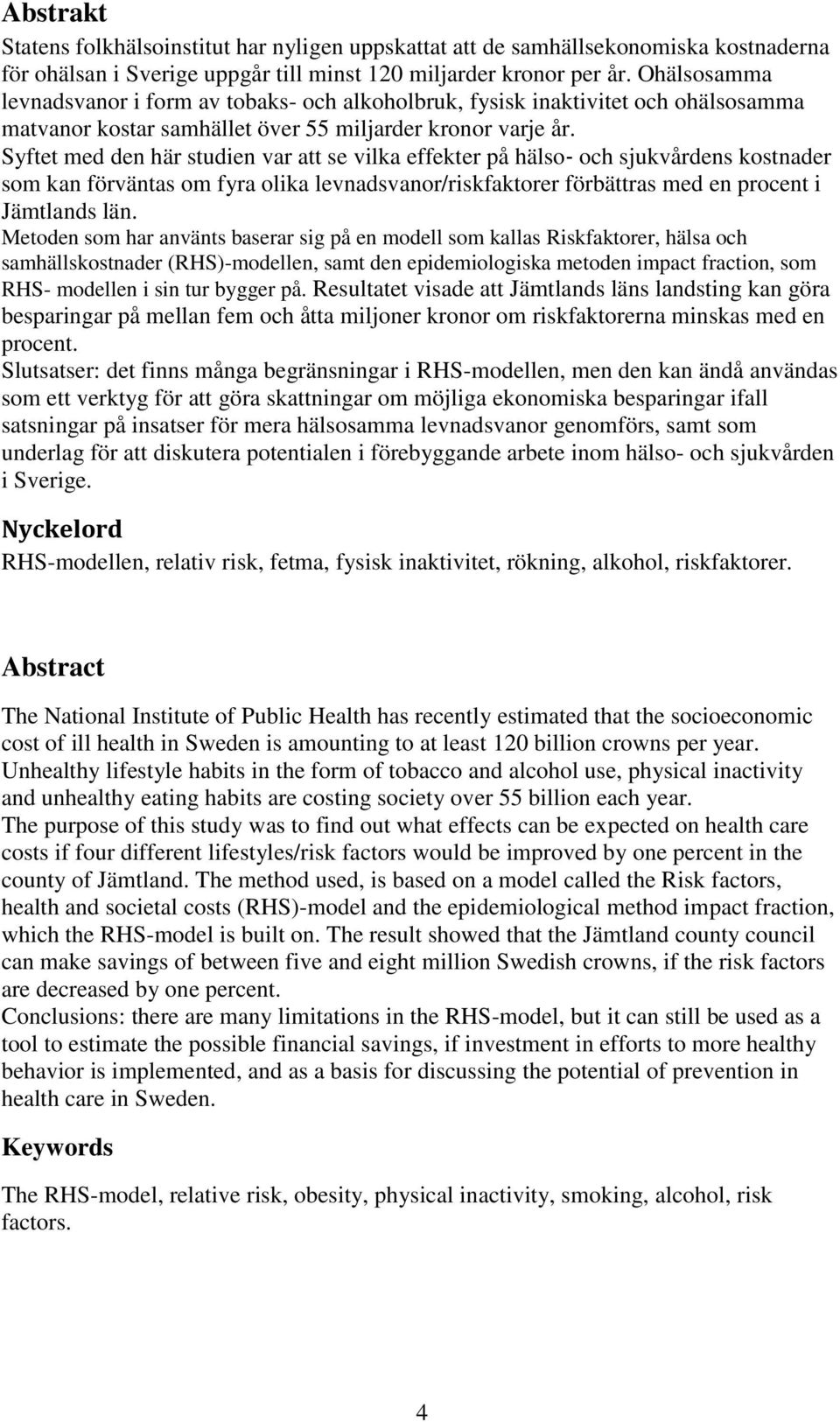 Syftet med den här studien var att se vilka effekter på hälso och sjukvårdens kostnader som kan förväntas om fyra olika levnadsvanor/riskfaktorer förbättras med en procent i Jämtlands län.