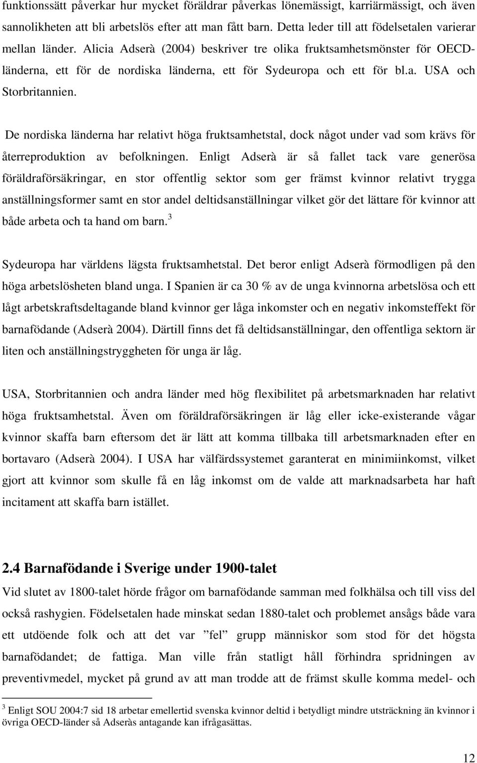 a. USA och Storbritannien. De nordiska länderna har relativt höga fruktsamhetstal, dock något under vad som krävs för återreproduktion av befolkningen.