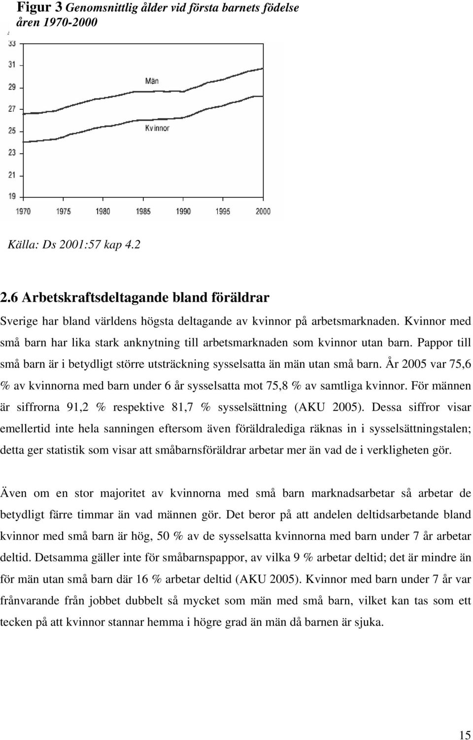 Kvinnor med små barn har lika stark anknytning till arbetsmarknaden som kvinnor utan barn. Pappor till små barn är i betydligt större utsträckning sysselsatta än män utan små barn.