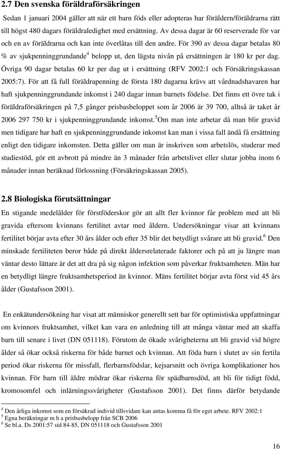 För 390 av dessa dagar betalas 80 % av sjukpenninggrundande 4 belopp ut, den lägsta nivån på ersättningen är 180 kr per dag.