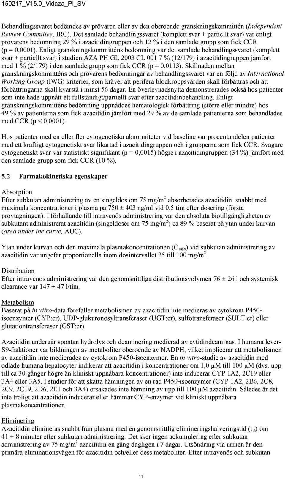 Enligt granskningskommitténs bedömning var det samlade behandlingssvaret (komplett svar + partiellt svar) i studien AZA PH GL 2003 CL 001 7 % (12/179) i azacitidingruppen jämfört med 1 % (2/179) i