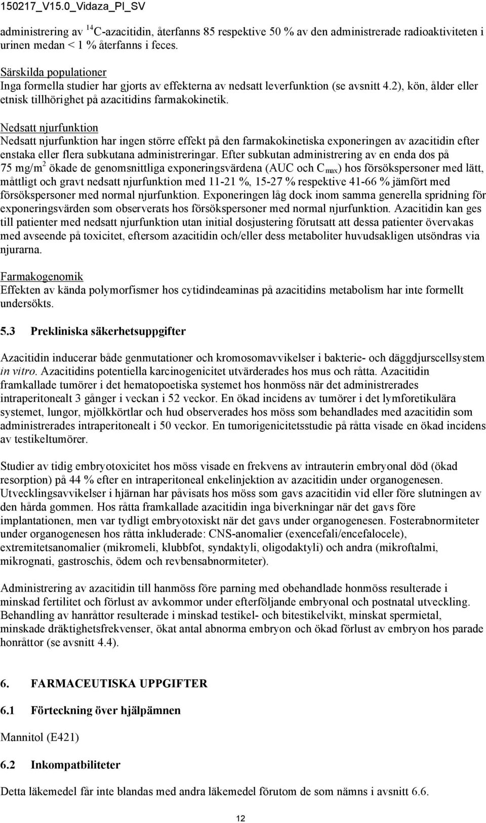 Nedsatt njurfunktion Nedsatt njurfunktion har ingen större effekt på den farmakokinetiska exponeringen av azacitidin efter enstaka eller flera subkutana administreringar.