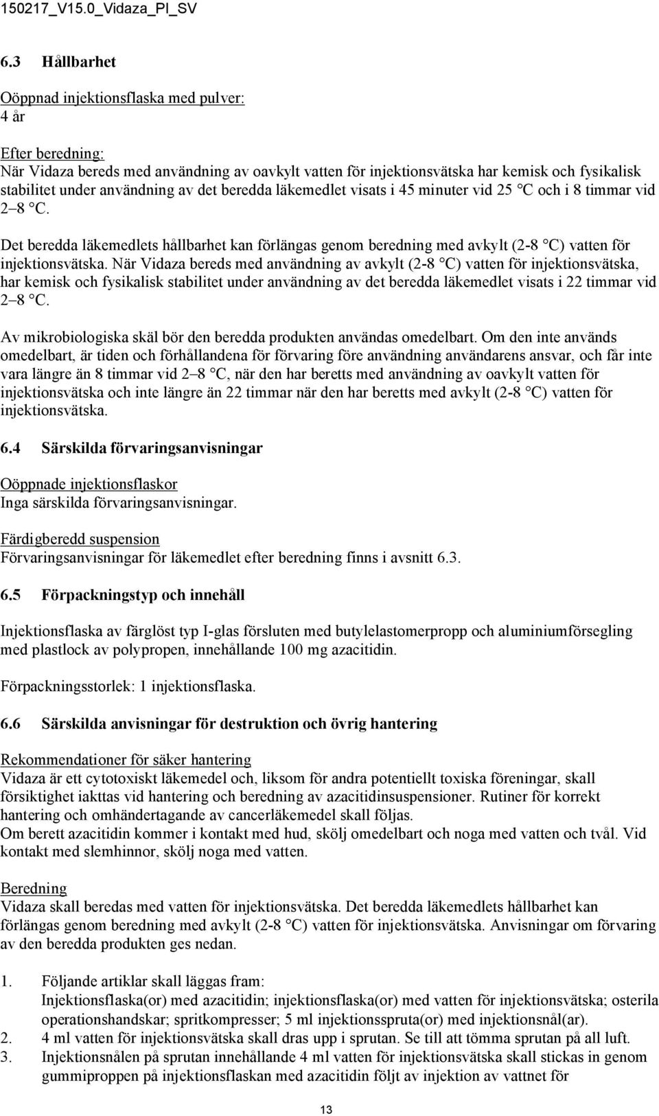 När Vidaza bereds med användning av avkylt (2-8 C) vatten för injektionsvätska, har kemisk och fysikalisk stabilitet under användning av det beredda läkemedlet visats i 22 timmar vid 2 8 C.