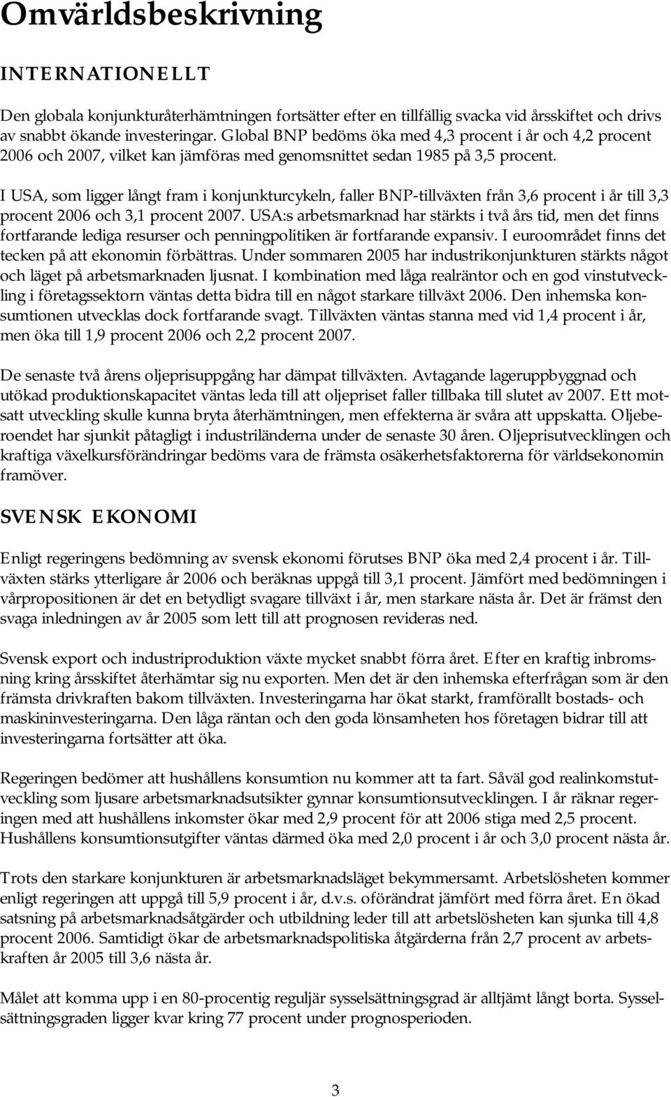 I USA, som ligger långt fram i konjunkturcykeln, faller BNP-tillväxten från 3,6 procent i år till 3,3 procent 26 och 3,1 procent 27.