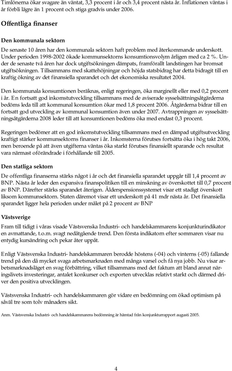 Under perioden 1998-22 ökade kommunsektorns konsumtionsvolym årligen med ca 2 %. Under de senaste två åren har dock utgiftsökningen dämpats, framförallt landstingen har bromsat utgiftsökningen.