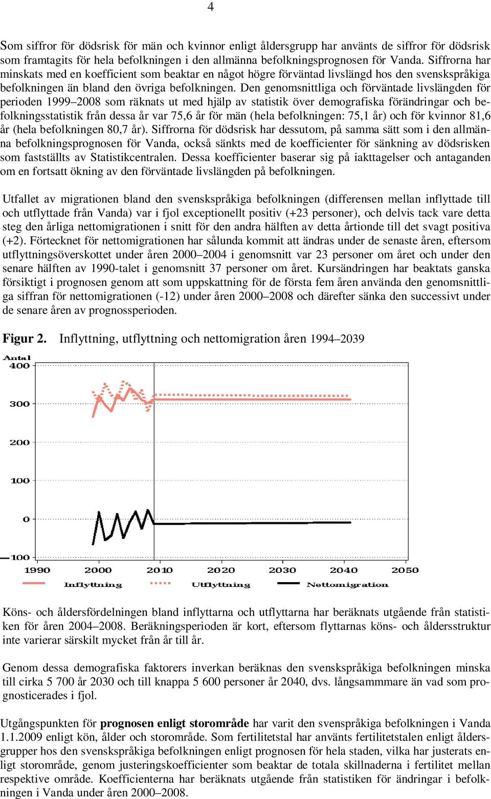 Den genomsnittliga och förväntade livslängden för perioden 1999 2008 som räknats ut med hjälp av statistik över demografiska förändringar och befolkningsstatistik från dessa år var 75,6 år för män