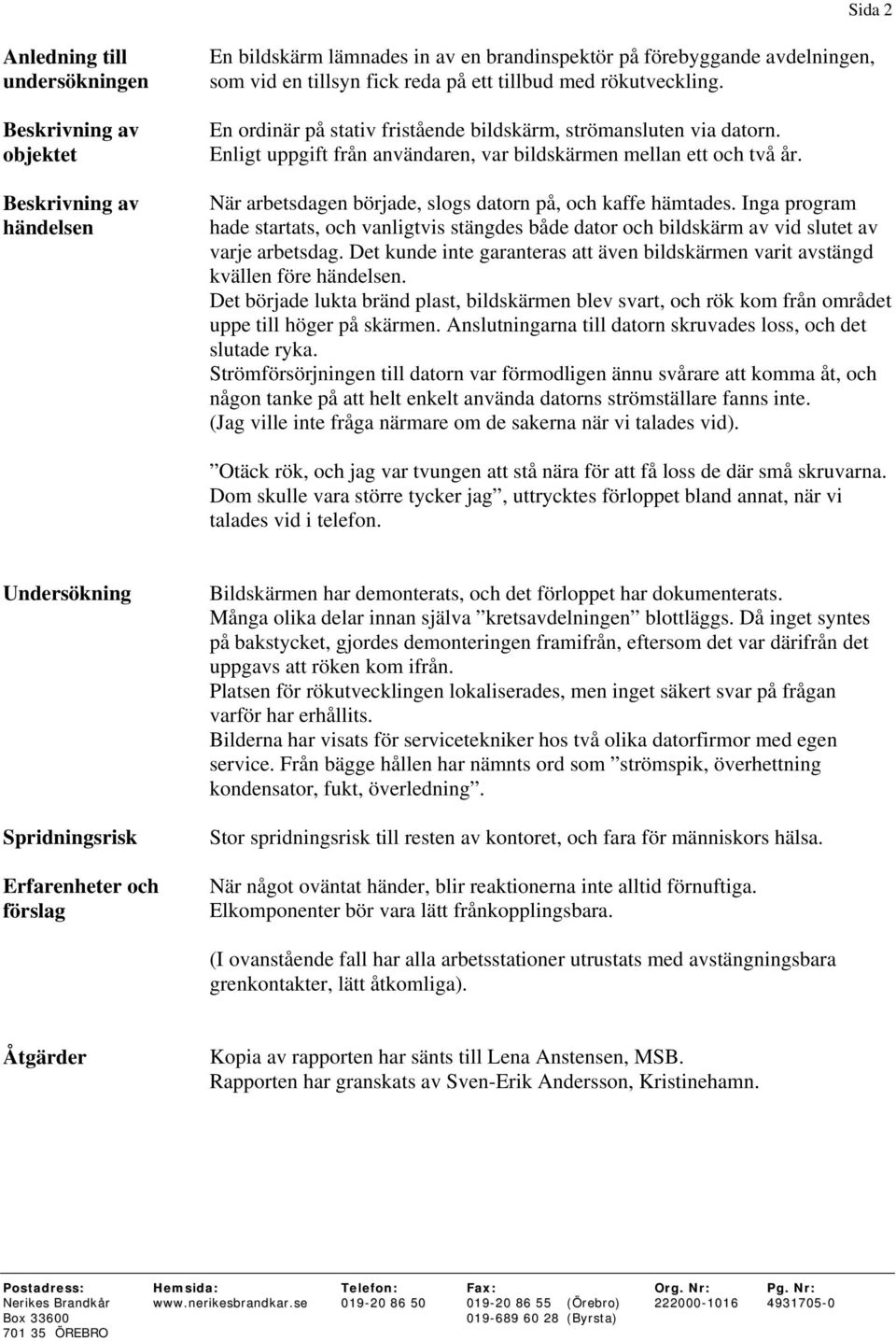 När arbetsdagen började, slogs datorn på, och kaffe hämtades. Inga program hade startats, och vanligtvis stängdes både dator och bildskärm av vid slutet av varje arbetsdag.