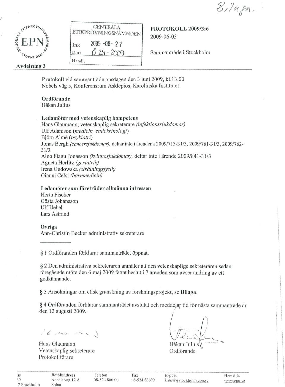 (medicin, endobinologi) Björn Almé (psykiatri) Jonas Bergh (cancersjukdomar), deltar inte i ärendena 2009/713-31/3, 2009/761-31/3, 2009/762- Aino Fianu Jonasson (kvinnosjukdomar), deltar inte i