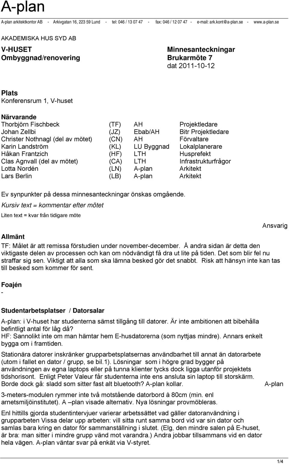 se AKADEMISKA HUS SYD AB V-HUSET Minnesanteckningar Ombyggnad/renovering Brukarmöte 7 dat 2011-10-12 Plats Konferensrum 1, V-huset Närvarande Thorbjörn Fischbeck (TF) AH Projektledare Johan Zellbi