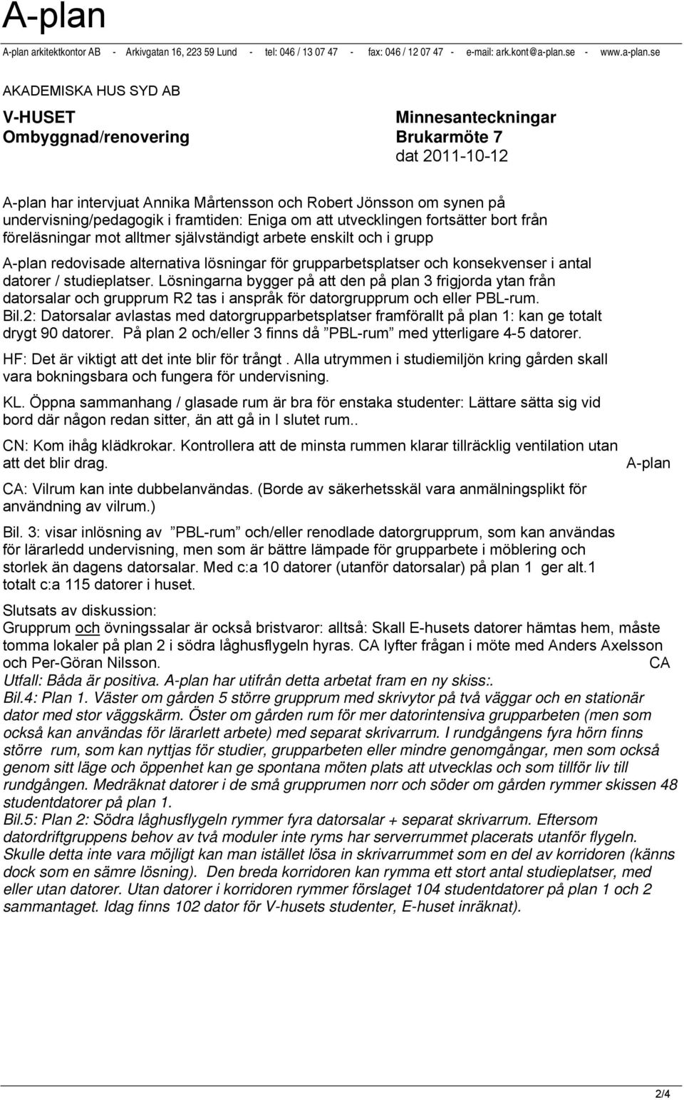 se AKADEMISKA HUS SYD AB V-HUSET Minnesanteckningar Ombyggnad/renovering Brukarmöte 7 dat 2011-10-12 A-plan har intervjuat Annika Mårtensson och Robert Jönsson om synen på undervisning/pedagogik i