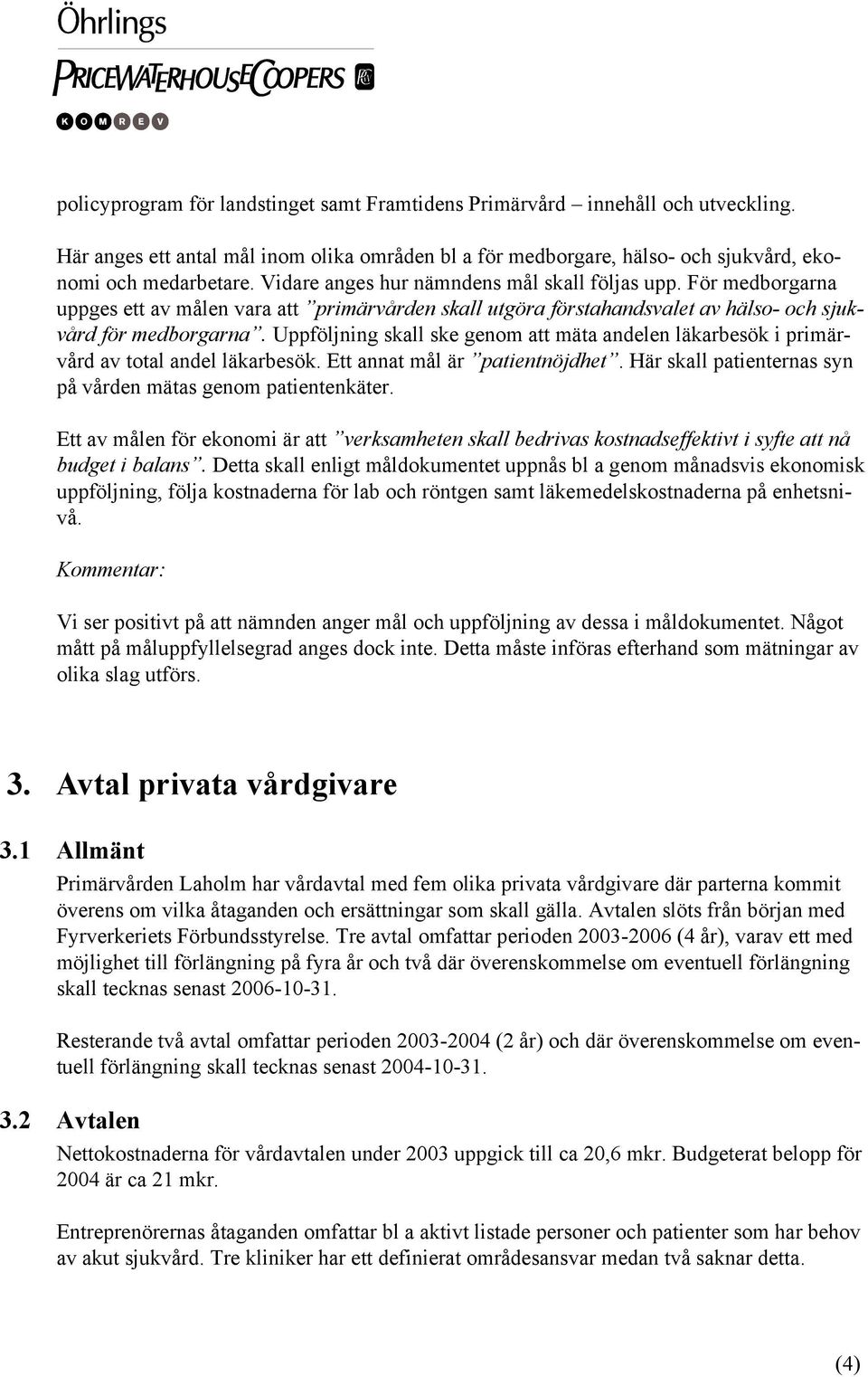 Uppföljning skall ske genom att mäta andelen läkarbesök i primärvård av total andel läkarbesök. Ett annat mål är patientnöjdhet. Här skall patienternas syn på vården mätas genom patientenkäter.