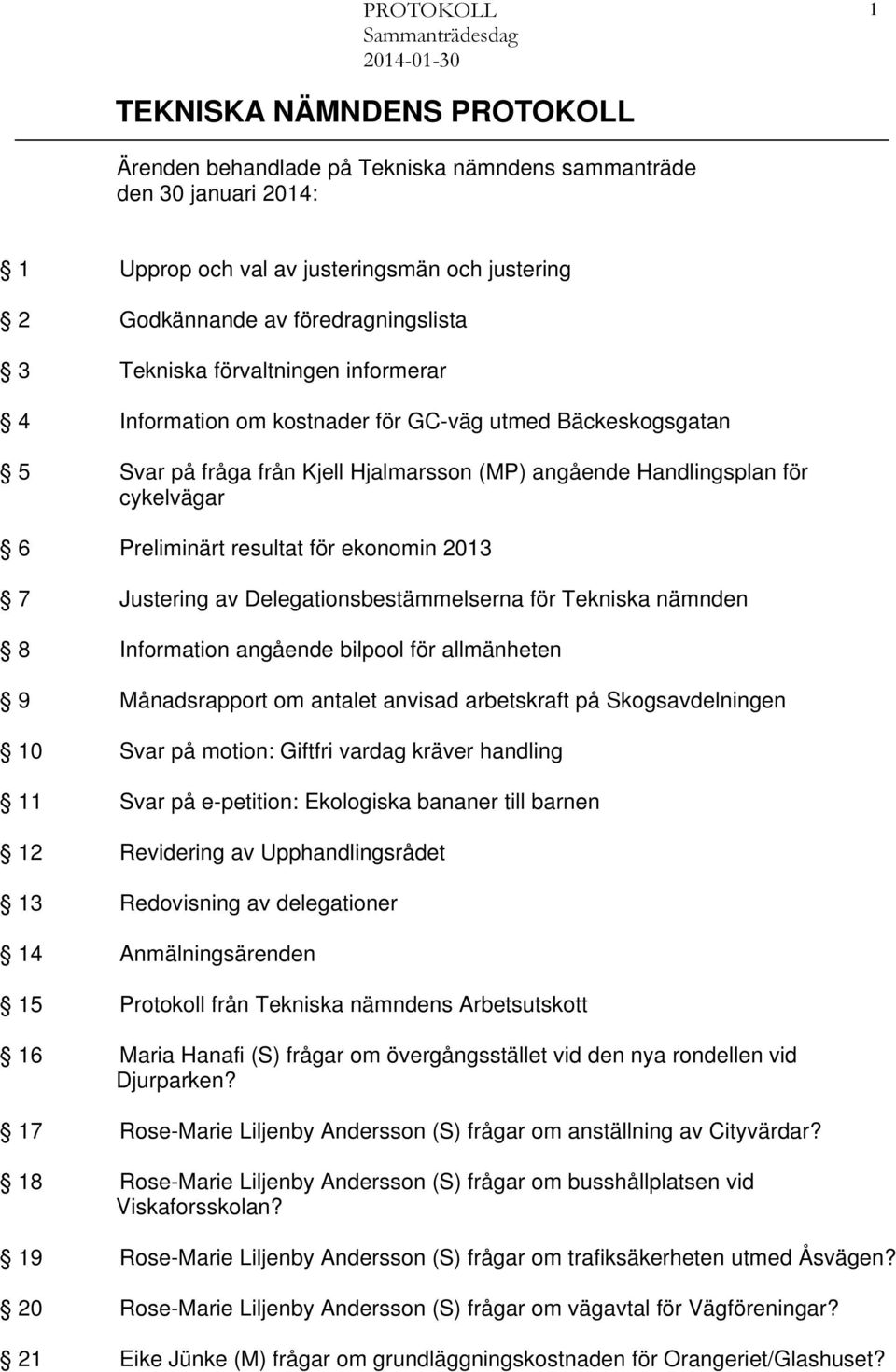 ekonomin 2013 7 Justering av Delegationsbestämmelserna för Tekniska nämnden 8 Information angående bilpool för allmänheten 9 Månadsrapport om antalet anvisad arbetskraft på Skogsavdelningen 10 Svar