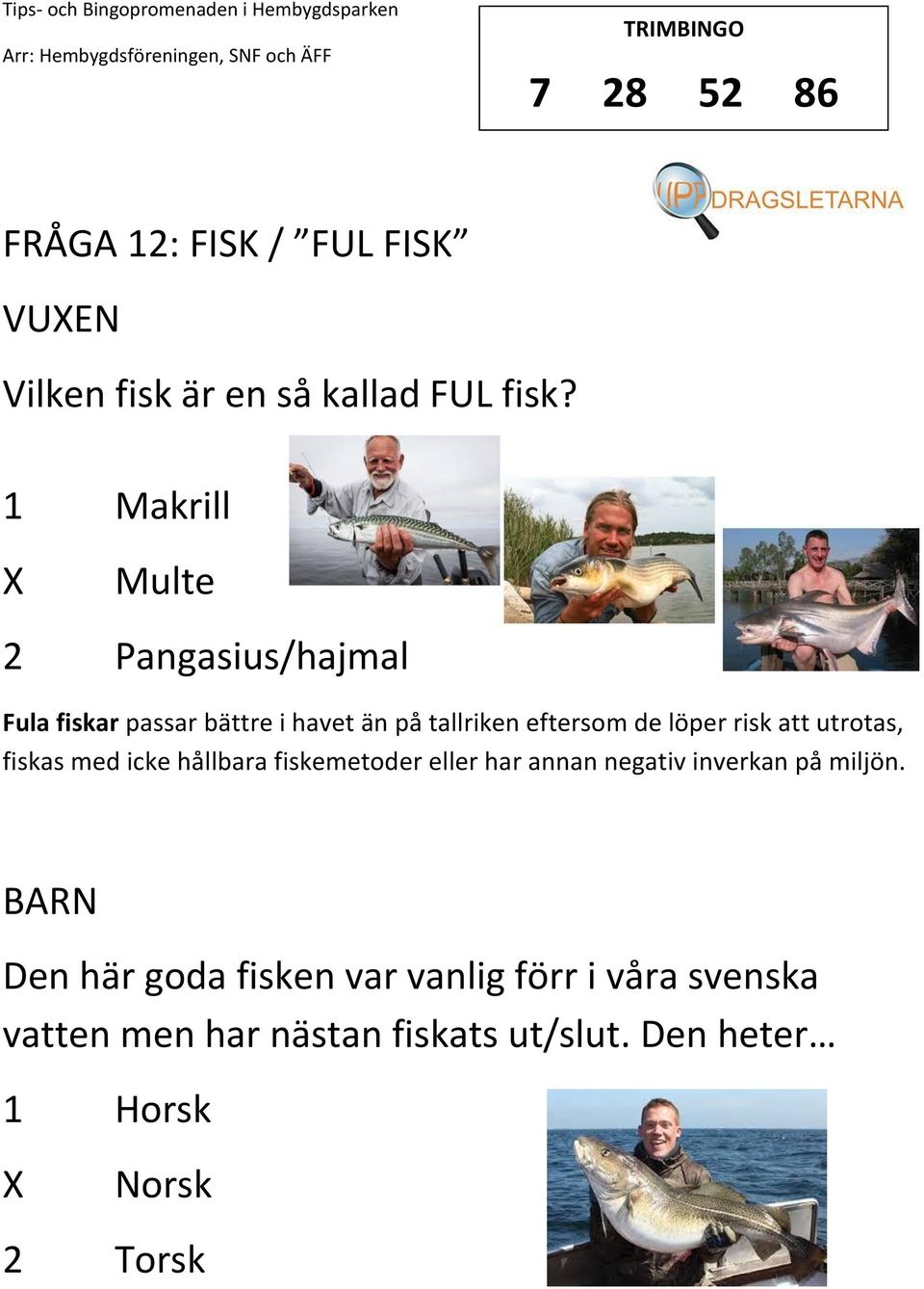 löper risk att utrotas, fiskas med icke hållbara fiskemetoder eller har annan negativ inverkan på