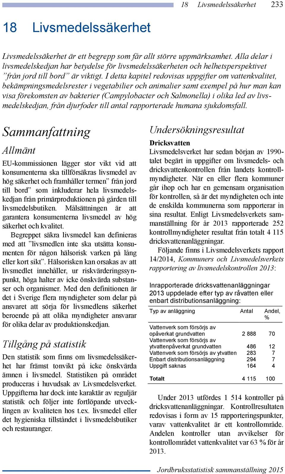 I detta kapitel redovisas uppgifter om vattenkvalitet, bekämpningsmedelsrester i vegetabilier och animalier samt exempel på hur man kan visa förekomsten av bakterier (Campylobacter och Salmonella) i