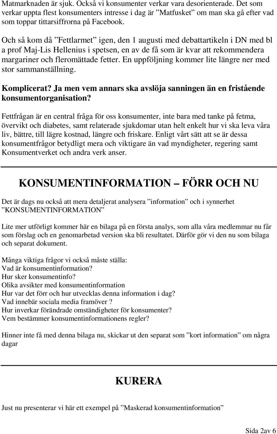 Och så kom då Fettlarmet igen, den 1 augusti med debattartikeln i DN med bl a prof Maj-Lis Hellenius i spetsen, en av de få som är kvar att rekommendera margariner och fleromättade fetter.