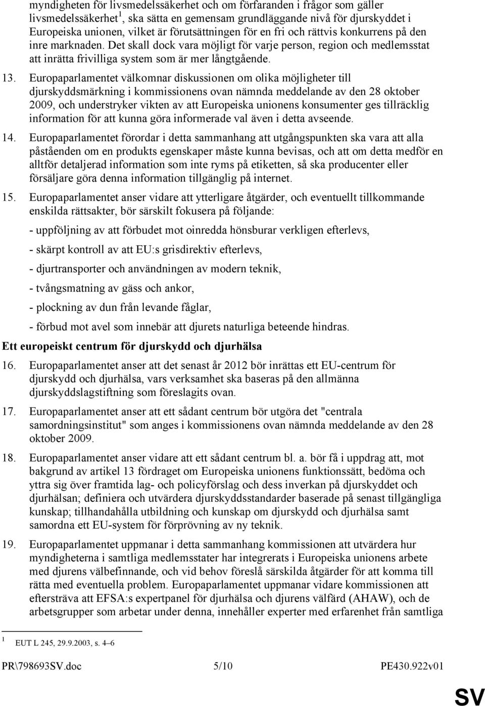 Europaparlamentet välkomnar diskussionen om olika möjligheter till djurskyddsmärkning i kommissionens ovan nämnda meddelande av den 28 oktober 2009, och understryker vikten av att Europeiska unionens