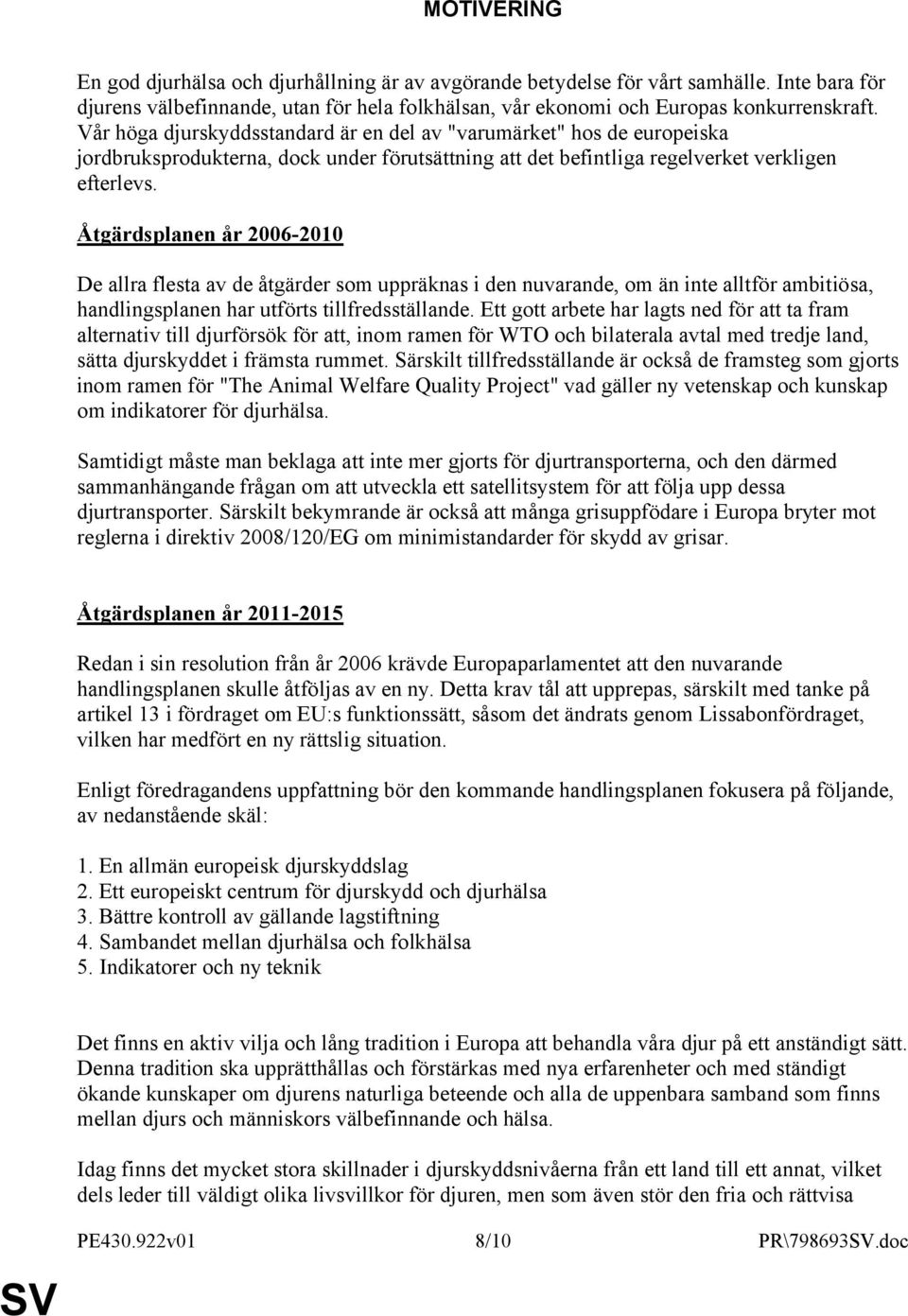 Åtgärdsplanen år 2006-2010 De allra flesta av de åtgärder som uppräknas i den nuvarande, om än inte alltför ambitiösa, handlingsplanen har utförts tillfredsställande.