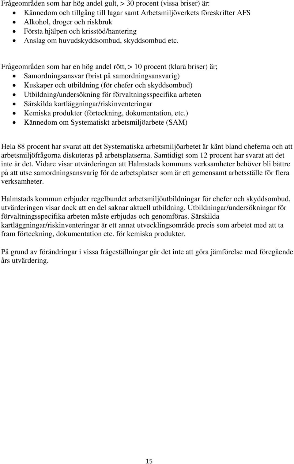 Frågeområden som har en hög andel rött, > 10 procent (klara briser) är; Samordningsansvar (brist på samordningsansvarig) Kuskaper och utbildning (för chefer och skyddsombud) Utbildning/undersökning