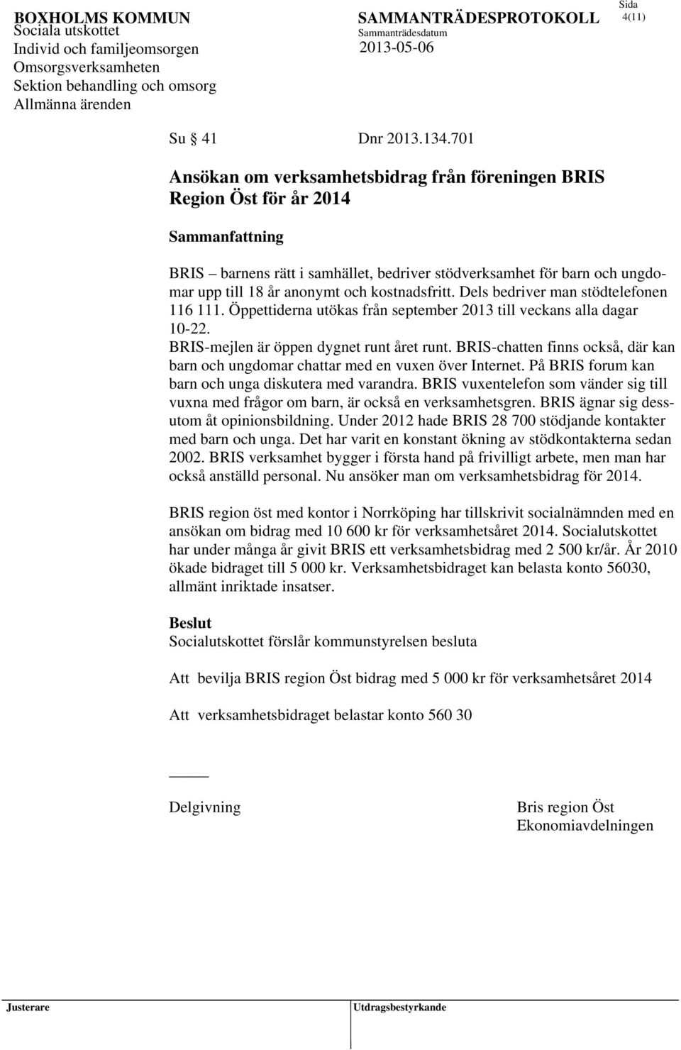 kostnadsfritt. Dels bedriver man stödtelefonen 116 111. Öppettiderna utökas från september 2013 till veckans alla dagar 10-22. BRIS-mejlen är öppen dygnet runt året runt.