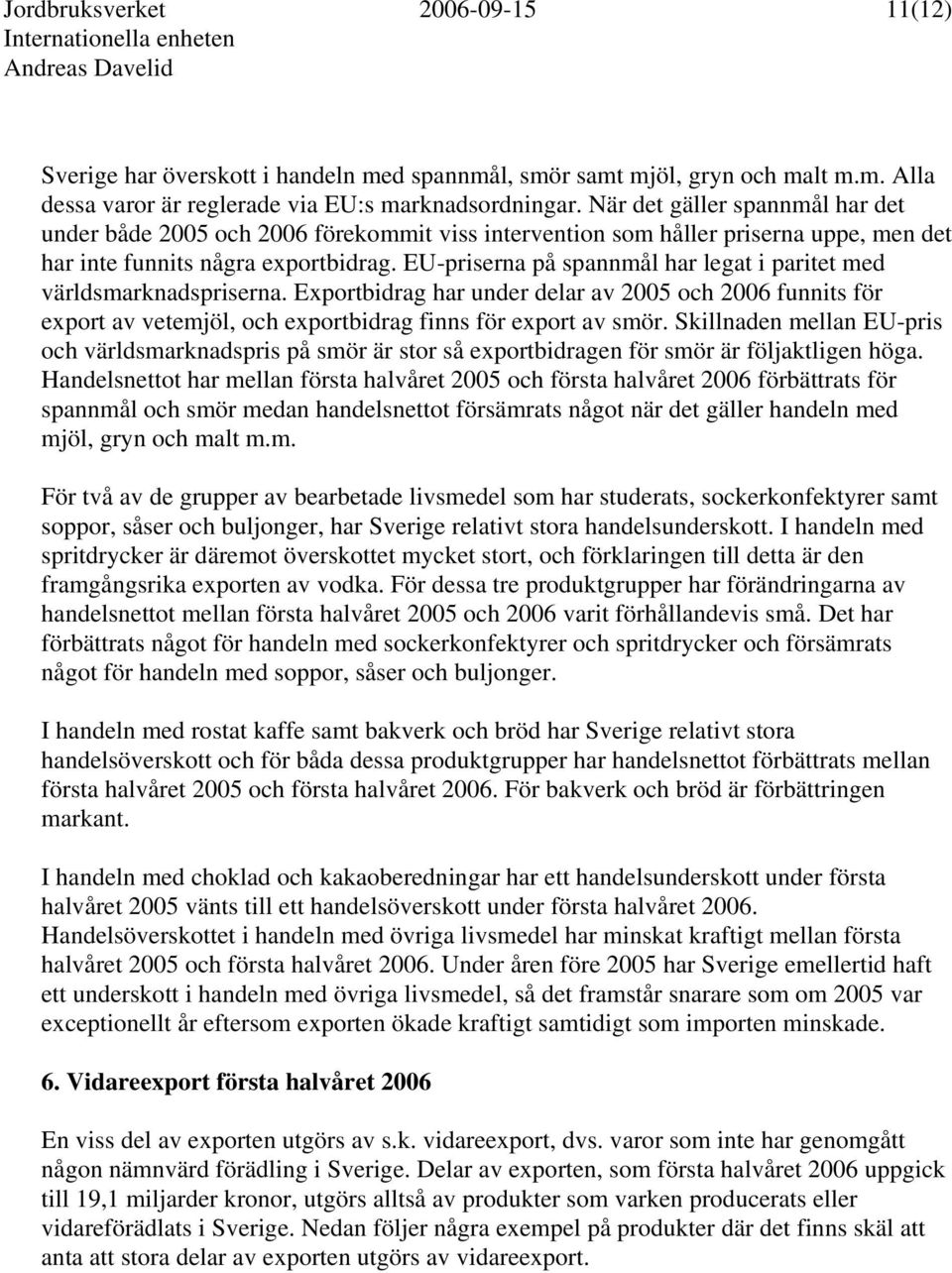 EU-priserna på spannmål har legat i paritet med världsmarknadspriserna. bidrag har under delar av 2005 och 2006 funnits för export av vetemjöl, och exportbidrag finns för export av smör.