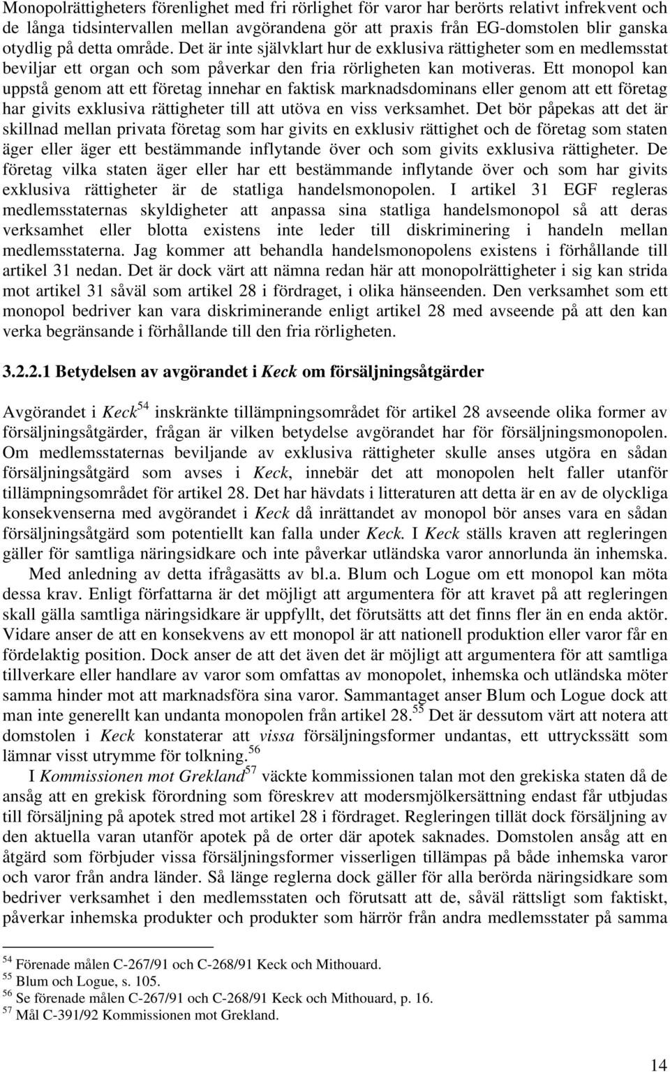 Ett monopol kan uppstå genom att ett företag innehar en faktisk marknadsdominans eller genom att ett företag har givits exklusiva rättigheter till att utöva en viss verksamhet.